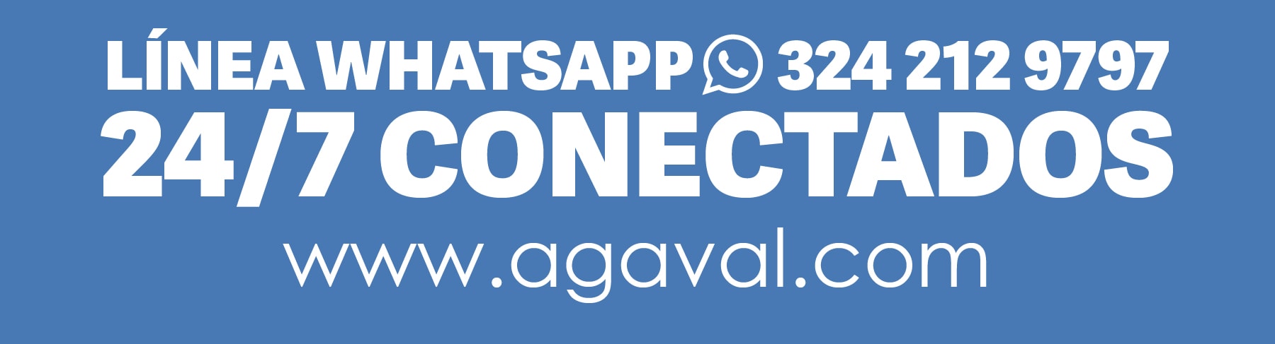 LÍNEA WHATSAPP 324 212 9797
24/7 CONECTADOS
www.agaval.com